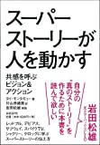 スーパーストーリーが人を動かす 共感を呼ぶビジョン&アクション