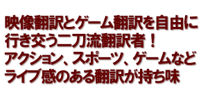 映像翻訳とゲーム翻訳を自由に行き交う二刀流翻訳者！アクション、スポーツ、ゲームなどライブ感のある翻訳が持ち味