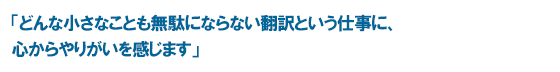 「どんな小さなことも無駄にならない翻訳という仕事に、心からやりがいを感じます」