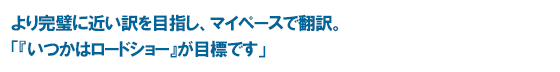 より完璧に近い訳を目指し、マイペースで翻訳。「『いつかはロードショー』が目標です」