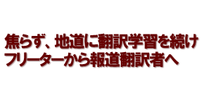 焦らず、地道に翻訳学習を続け フリーターから報道翻訳者へ