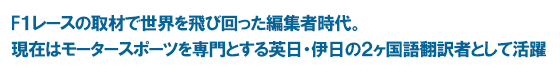 F1レースの取材で世界を飛び回った編集者時代。現在はモータースポーツを専門とする英日・伊日の2ヶ国語翻訳者として活躍