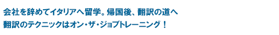 会社を辞めてイタリアへ留学。帰国後、翻訳の道へ翻訳のテクニックはオン・ザ・ジョブトレーニング！