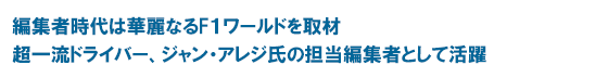 編集者時代は華麗なるF1ワールドを取材 超一流ドライバー、ジャン・アレジ氏の担当編集者として活躍