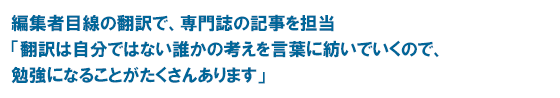 編集者目線の翻訳で、専門誌の記事を担当 「翻訳は自分ではない誰かの考えを言葉に紡いでいくので、勉強になることがたくさんあります」