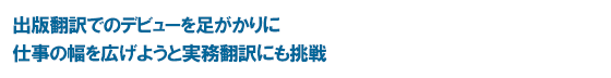 出版翻訳でのデビューを足がかりに　仕事の幅を広げようと実務翻訳にも挑戦