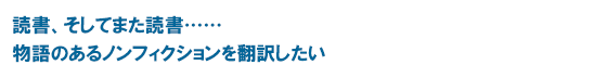 「読書、そしてまた読書…… 物語のあるノンフィクションを翻訳したい