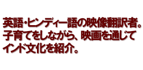 英語・ヒンディー語の映像翻訳者。子育てをしながら、映画を通じてインド文化を紹介。