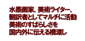 水墨画家、美術ライター、翻訳者としてマルチに活動　美術のすばらしさを国内外に伝える橋渡し