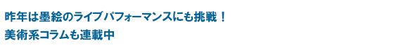 昨年は墨絵のライブパフォーマンスにも挑戦！美術系コラムも連載中