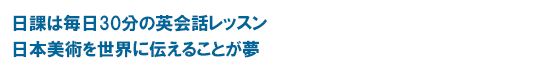 日課は毎日30分の英会話レッスン 日本美術を世界に伝えることが夢