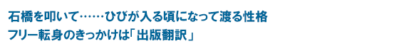 石橋を叩いて……ひびが入る頃になって渡る性格 フリー転身のきっかけは「出版翻訳」