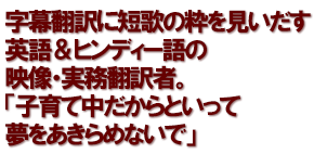 字幕翻訳に短歌の粋を見いだす英語＆ヒンディー語の映像・実務翻訳者。「子育て中だからといって夢をあきらめないで」