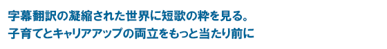 字幕翻訳の凝縮された世界に短歌の粋を見る。子育てとキャリアアップの両立をもっと当たり前に