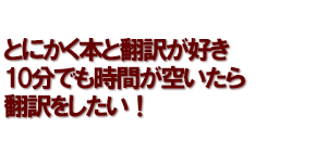 とにかく本と翻訳が好き 10分でも時間が空いたら翻訳をしたい！