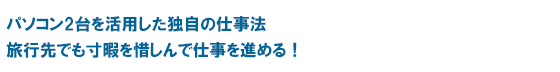 パソコン2台を活用した独自の仕事法 旅行先でも寸暇を惜しんで仕事を進める！