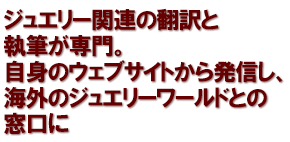 ジュエリー関連の翻訳と執筆が専門。自身のウェブサイトから発信し、海外のジュエリーワールドとの窓口に