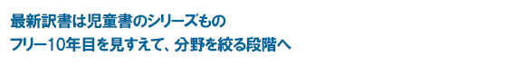 最新訳書は児童書のシリーズもの フリー10年目を見すえて、分野を絞る段階へ