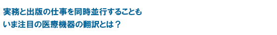 実務と出版の仕事を同時並行することも いま注目の医療機器の翻訳とは？