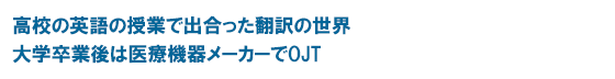 高校の英語の授業で出合った翻訳の世界 大学卒業後は医療機器メーカーでOJT