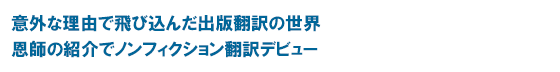 意外な理由で飛び込んだ出版翻訳の世界 恩師の紹介でノンフィクション翻訳デビュー