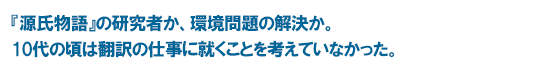 『源氏物語』の研究者か、環境問題の解決か。 10代の頃は翻訳の仕事に就くことを考えていなかった。