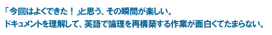「今回はよくできた！」と思う、その瞬間が楽しい。 ドキュメントを理解して、英語で論理を再構築する作業が面白くてたまらない。