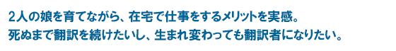 2人の娘を育てながら、在宅で仕事をするメリットを実感。 死ぬまで翻訳を続けたいし、生まれ変わっても翻訳者になりたい。