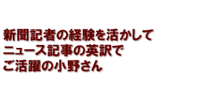 新聞記者の経験を活かして　ニュース記事の英訳でご活躍の小野さん