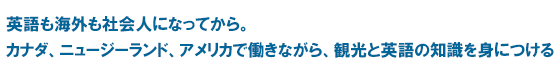 英語も海外も社会人になってから。カナダ、ニュージーランド、アメリカで働きながら、観光と英語の知識を身につける