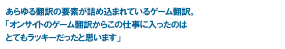 あらゆる翻訳の要素が詰め込まれているゲーム翻訳。「オンサイトのゲーム翻訳からこの仕事に入ったのはとてもラッキーだったと思います」
