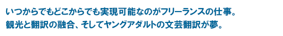 いつからでもどこからでも実現可能なのがフリーランスの仕事。観光と翻訳の融合、そしてヤングアダルトの文芸翻訳が夢。