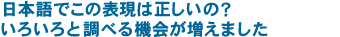 日本語でこの表現は正しいの？　いろいろと調べる機会が増えました