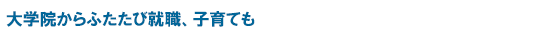 大学院からふたたび就職、子育ても