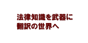 法律知識を武器に翻訳の世界へ