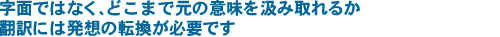 字面ではなく、どこまで元の意味を汲み取れるか翻訳には発想の転換が必要です