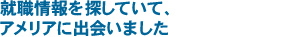 就職情報を探していて、アメリアに出会いました