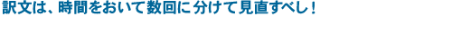 訳文は、時間をおいて数回に分けて見直すべし！