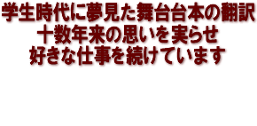 学生時代に夢見た舞台台本の翻訳　十数年来の思いを実らせ　好きな仕事を続けています