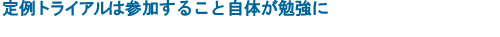 定例トライアルは参加すること自体が勉強に