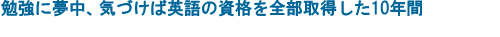 勉強に夢中、気づけば英語の資格を全部取得した10年間