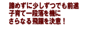 諦めずに少しずつでも前進　子育て一段落を機に　さらなる飛躍を決意！