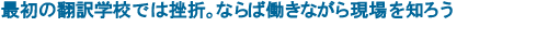 最初の翻訳学校では挫折。ならば働きながら現場を知ろう