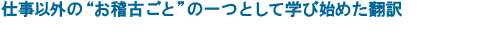 仕事以外の“お稽古ごと”の一つとして学び始めた翻訳