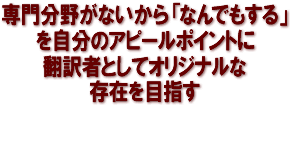 専門分野がないから「なんでもする」を自分のアピールポイントに翻訳者としてオリジナルな存在を目指す