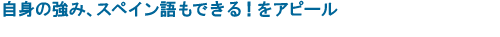 自身の強み、スペイン語もできる！をアピール