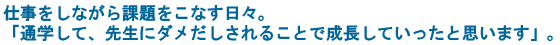 仕事をしながら課題をこなす日々。「通学して、先生にダメだしされることで成長していったと思います」