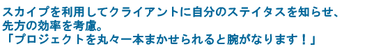 スカイプを利用してクライアントに自分のステイタスを知らせ、先方の効率を考慮。「プロジェクトを丸々一本まかせられると腕がなります！」