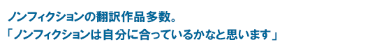 ノンフィクションの翻訳作品多数。「ノンフィクションは自分に合っているかなと思います」