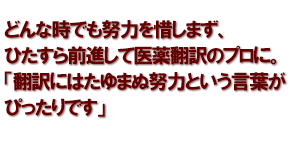 どんな時でも努力を惜しまず、ひたすら前進して医薬翻訳のプロに。「翻訳にはたゆまぬ努力という言葉がぴったりです」